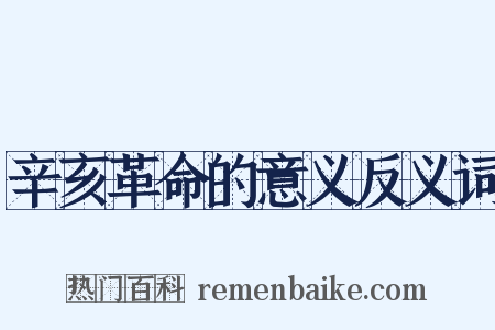 辛亥革命的意义反义词是什么意思的图片
